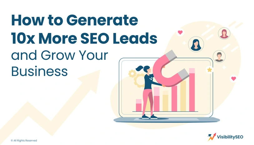 How to Generate 10x More SEO Leads and Grow Your Business - Visibility SEO